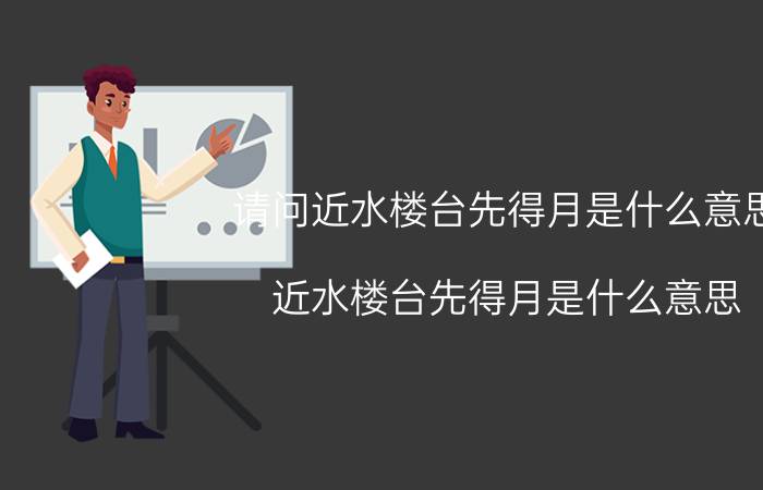 请问近水楼台先得月是什么意思（近水楼台先得月是什么意思 近水楼台先得月的含义）